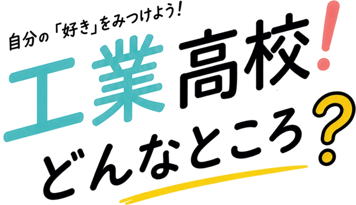 自分の「好き」をみつけよう！ 工業高校ってどんなところ？